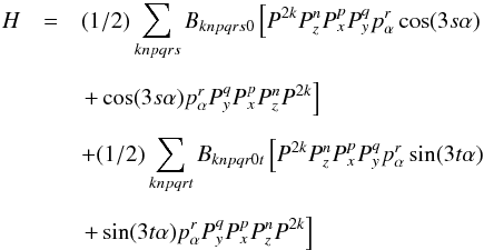 \begin{eqnarray} \nonumber H &=& (1/2) \sum_{knpqrs} B_{knpqrs0} \left[P^{2k}P_z^nP_x^pP_y^qp_{\alpha}^r \cos(3s{\alpha}) \right.\\[2mm] \nonumber &&\left. + \cos(3s\alpha) p_{\alpha}^rP_y^qP_x^pP_z^nP^{2k}\right] \\[2mm] \nonumber && + (1/2) \sum_{knpqrt} B_{knpqr0t} \left[P^{2k}P_z^nP_x^pP_y^qp_{\alpha}^r \sin(3t\alpha) \right.\\ [2mm] &&\left. + \sin(3t\alpha) p_{\alpha}^rP_y^qP_x^pP_z^nP^{2k}\right] \end{eqnarray}