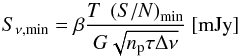 \begin{equation} \label{eq:srms} S_{\nu\text{,min}} = \beta\frac{T\; \left(S/N\right)_{\rm min}}{G\sqrt{n_{\rm p}\tau\Delta\nu}} \:[\text{mJy}] \end{equation}