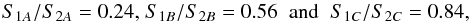 \begin{eqnarray*} S_{1A}/S_{2A} = 0.24\text{,}\;S_{1B}/S_{2B} = 0.56 \;\; \text{and} \;\; S_{1C}/S_{2C} = 0.84, \end{eqnarray*}