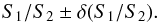 \begin{equation} S_1/S_2 \pm \delta (S_1/S_2). \end{equation}