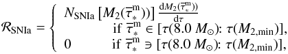 \begin{equation} {\cal R}_{\rm SNIa} = \left\{ \begin{array}{ll} N_{\rm SNIa}\left[M_2({\overline\tau}^{\rm m}_\ast))\right] { {\rm d}M_2({\overline\tau}^{\rm m}_\ast)) \over {\rm d}\tau } \\ \hskip 1.2cm \mbox{if} \,\, {\overline\tau}^{\rm m}_\ast\in [\tau(8.0~M_\odot)\!\!:\tau(M_{\rm 2,min})], \\ 0 \hskip 1cm \mbox{if} \,\, {\overline\tau}^{\rm m}_\ast\ni [\tau(8.0~M_\odot)\!\!:\tau(M_{\rm 2,min})], \end{array} \right. \label{SNIaRate} \end{equation}