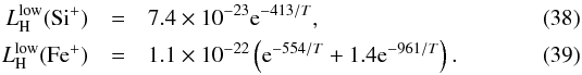 \begin{eqnarray} L^{\rm low}_{\rm H}(\mathrm{Si}^{+}) &=& 7.4\times 10^{-23} \mathrm{e}^{-413/T}, \\ L^{\rm low}_{\rm H}(\mathrm{Fe}^{+}) &=& 1.1\times 10^{-22} \left( \mathrm{e}^{-554/T} +1.4 \mathrm{e}^{-961/T} \right). \end{eqnarray}