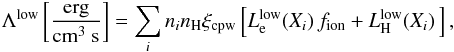\begin{eqnarray} \label{coollow} \Lambda^{\rm low}\left[ {\mathrm{erg \over cm^3~s}} \right]=\sum \limits_i n_{i} n_{\rm H} \xi_{\rm cpw} \left[ L^{\rm low}_{\rm e}(X_i) \, f_{\rm ion} + L^{\rm low}_{\rm H}(X_i) \, \right], \end{eqnarray}