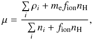 \begin{equation} \mu={\sum \limits_i \rho_{i} + m_{\rm e} f_{\rm ion} n_{\rm H} \over \sum \limits_i n_i + f_{\rm ion} n_{\rm H} }, \end{equation}