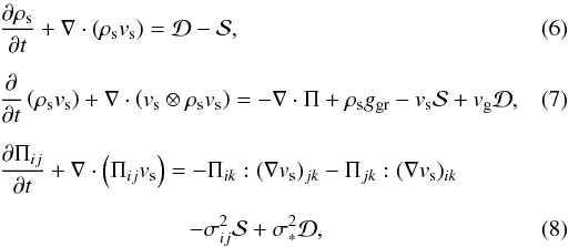 \begin{eqnarray} \label{continstar} &&{\partial \rho_{\rm s} \over \partial t} + \boldmath{\nabla} \cdot \left(\rho_{\rm s} \boldmath{v}_{\rm s} \right) = {\cal D} - {\cal S}, \\[2mm] \label{momstar} &&{\partial \over \partial t} \left (\rho_{\rm s} \boldmath{v}_{\rm s} \right) + \boldmath{\nabla } \cdot \left (\boldmath{v}_{\rm s} \otimes \rho_{\rm s} \boldmath{v}_{\rm s} \right) = -\boldmath{\nabla} \cdot \boldmath{\Pi} +\rho_{\rm s} g_{\rm gr} - \boldmath{v}_{\rm s}{\cal S} + \boldmath{v}_{\rm g}{\cal D}, \quad\quad \\[2mm] \label{dispstar} &&{\partial \Pi_{ij} \over \partial t} + \boldmath{\nabla} \cdot \left( \Pi_{ij} \boldmath{v}_{\rm s} \right) = - \Pi_{ik}:(\boldmath{\nabla}\boldmath{v}_{\rm s})_{jk} - \Pi_{jk}:(\boldmath{\nabla}\boldmath{v}_{\rm s})_{ik} \nonumber \\[2mm] &&\hspace*{2.9cm} - \sigma_{ij}^2 {\cal S} + \sigma_{\ast}^2 {\cal D}, \end{eqnarray}