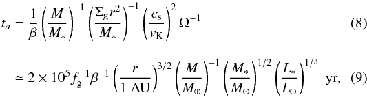 \begin{eqnarray} \label{eq:a-damp} t_{a} &= & \frac{1}{\beta} \left(\frac{M}{M_*}\right)^{-1} \left(\frac{\Sigma_{\rm g} r^2}{M_*}\right)^{-1} \left(\frac{c_{\rm s}}{v_{\rm K}}\right)^{2} \Omega^{-1}\\[3mm] &&\simeq 2 \times 10^5 f_{\rm g}^{-1} \beta^{-1} \left(\frac{r}{1~{\rm AU}}\right)^{3/2} \left(\frac{M}{M_\oplus}\right)^{-1} \left(\frac{M_*}{M_\odot}\right)^{1/2} \left(\frac{L_*}{L_\odot}\right)^{1/4} {\rm ~yr}, \end{eqnarray}