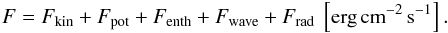 \begin{eqnarray} F = F_{\rm kin}+ F_{\rm pot} + F_{\rm enth} + F_{\rm wave} + F_{\rm rad}~\left[{\rm erg}\,{\rm cm}^{-2}\,{\rm s}^{-1}\right]. \label{eq:no4_8} \end{eqnarray}