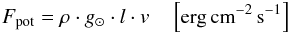\begin{eqnarray} F_{\rm pot} =\rho \cdot g_\odot \cdot l \cdot {v}\quad \left[{\rm erg}\,{\rm cm}^{-2}\,{\rm s}^{-1}\right] \label{eq:no4_82} \end{eqnarray}
