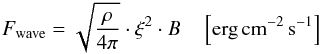 \begin{eqnarray} F_{\rm wave} =\sqrt{\frac{\rho}{4\pi}}\cdot \xi^2 \cdot B \quad \left[{\rm erg}\,{\rm cm}^{-2}\,{\rm s}^{-1}\right] \label{eq:no4_84} \end{eqnarray}