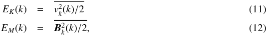 \begin{eqnarray} E_K(k) &=& \overline{v^2_k(k)/2} \\ E_M(k) &=&\overline{\vec B^2_k(k)/2} , \end{eqnarray}