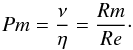 \begin{equation} Pm=\frac{\nu}{\eta}=\frac{Rm}{Re} \cdot \end{equation}
