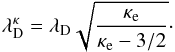 \begin{equation} \label{lambdakappa} \lambda _{\mathrm D}^{\kappa }=\lambda _{\mathrm D}\sqrt{\frac{\kappa _{\mathrm e}}{\kappa _{\mathrm e}-3/2}} \cdot \end{equation}