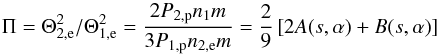 \begin{equation} \Pi =\Theta _{2,\mathrm e}^{2}/\Theta _{1,\mathrm e}^{2}=\frac{2P_{2,\mathrm p}n_{1}m}{ 3P_{1,\mathrm p}n_{2,\mathrm e}m}=\frac{2}{9}\left[2A(s,\alpha )+B(s,\alpha )\right] \end{equation}