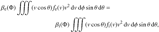\begin{eqnarray} \beta _{\mathrm e}(\Phi )\iiint (v\cos \theta )f_{\mathrm e}(v)v^{2}\,\mathrm dv\,\mathrm d\phi \sin \theta\,\mathrm d\theta= \nonumber\\ \beta _{\mathrm i}(\Phi )\iiint (v\cos \theta )f_{\mathrm i}(v)v^{2}\,\mathrm dv\,\mathrm d\phi \sin \theta\,\mathrm d\theta, \end{eqnarray}