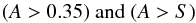 \begin{equation} {(A>0.35)~ \text{and} ~(A>S)} \end{equation}