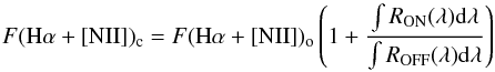 \begin{eqnarray} {F({\rm H}\alpha+[{\rm NII}])_{\rm c}=F({\rm H}\alpha+[{\rm NII}])_{\rm o} \left(1+{\frac{\int R_{\rm ON}(\lambda){\rm d}\lambda}{\int R_{\rm OFF}(\lambda){\rm d}\lambda}}\right)} \end{eqnarray}