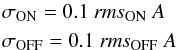 \begin{eqnarray*} &&\sigma_{\rm ON} = 0.1 ~{\it rms}_{\rm ON}~ A\nonumber\\ &&\sigma_{\rm OFF} = 0.1 ~{\it rms}_{\rm OFF}~ A \end{eqnarray*}