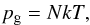 \begin{eqnarray} p_{\rm g} = NkT , \end{eqnarray}