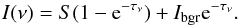 \begin{eqnarray} I(\nu) =S (1- {\rm e}^{-\tau_{\nu}}) + I_{\rm bgr} {\rm e}^{-\tau_{\nu}}. \end{eqnarray}