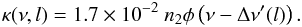 \begin{eqnarray} \label{Eq:kappa_vLOS} \kappa(\nu,l) = 1.7 \times 10^{-2}\ n_2 \phi\left(\nu-\Delta\nu^\prime(l)\right) . \end{eqnarray}
