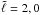\hbox{$\tilde{\ell} = 2,0$}