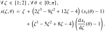 \begin{eqnarray} \label{Eq_zeta_ext} &&\forall \, \zeta \, \in \, \left[1;2\right] \, , \forall \, \theta \, \in \, \left[0;\pi\right], \\ && x(\zeta,\theta) \, = \, \zeta \, + \, \left(2 \zeta^3-9 \zeta^2+12 \zeta -4\right) \, \left( {x_{\rm s}(\theta)} - 1 \right) \nonumber \\ &&\hspace*{17mm}+ \, \left(\zeta^3-5 \zeta^2+8 \zeta-4\right) \, \left( \frac{{\rm d} x_{\rm s}}{\rm d \zeta}(\theta) - 1 \right) \nonumber . \end{eqnarray}