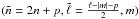 \hbox{$(\tilde{n} = 2 n + p, \tilde{\ell} = \frac{\ell-|m|-p}{2},m)$}