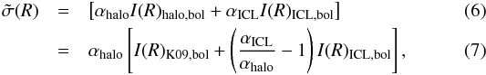 \begin{eqnarray} \label{mod_sigma} \tilde{\sigma}(R) &=& \left[\alpha_{\mathrm{halo}} I(R)_{\mathrm{halo,bol}} +\alpha_{\mathrm{ICL}}I(R)_{\mathrm{ICL,bol}}\right] \\ \label{mod_sigma_ratio} &=& \alpha_{\mathrm{halo}} \left[I(R)_{\mathrm{K09,bol}} +\left(\frac{\alpha_{\mathrm{ICL}}}{\alpha_{\mathrm{halo}}}-1\right)I(R)_{\mathrm{ICL,bol}}\right], \end{eqnarray}