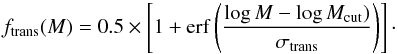 \begin{equation} f_{\rm trans}(M) = 0.5 \times \left[ 1+{\rm erf} \left( \frac{\log M -\log{M_{\rm cut}})}{\sigma_{\rm trans}} \right) \right]\cdot \end{equation}