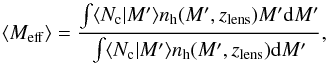 \begin{equation} \label{eq:haloMasses} \langle M_{\rm eff} \rangle =\frac{\int \langle N_{\rm c}|M' \rangle n_{\rm h}(M',z_{\rm lens}) M'\mathrm{d}M'}{\int \langle N_{\rm c}|M' \rangle n_{\rm h}(M',z_{\rm lens})\mathrm{d}M'}, \end{equation}