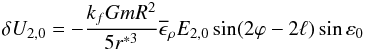 \begin{eqnarray} \label{eq:du} \delta U_{2,0}=-\frac{k_f G m R^2}{5 r^{\ast 3}} \overline\epsilon_\rho E_{2,0} \sin(2 \varphi-2\ell)\sin\varepsilon_0 \end{eqnarray}