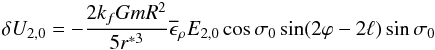 \begin{eqnarray} \delta U_{2,0}=-\frac{2k_fGmR^2}{5r^{*3}} \overline\epsilon_\rho E_{2,0} \cos \sigma_0 \sin(2 \varphi-2\ell)\sin \sigma_0 \end{eqnarray}