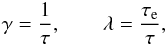 \begin{eqnarray} \label{eq:11} \gamma=\frac{1}{\tau}, \qquad \lambda=\frac{\tau_{\rm e}}{\tau}, \end{eqnarray}