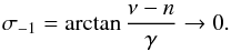 \begin{eqnarray*} \sigma_{-1}=\arctan \frac{\nu-n}{\gamma} \rightarrow 0. \end{eqnarray*}