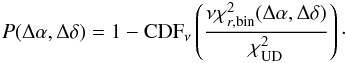 \begin{eqnarray} \label{equation__prob_absil} P (\Delta \alpha,\Delta \delta) = 1 - {\rm CDF}_\nu \left(\frac{\nu \chi_{r, {\rm bin}}^2(\Delta \alpha,\Delta \delta)}{\chi_\mathrm{UD}^2} \right)\cdot \end{eqnarray}