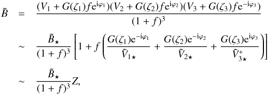 \begin{eqnarray} \tilde{B}& =& \dfrac{( V_1 + G(\zeta_1) f {\rm e}^\mathrm{i\varphi_1} ) ( V_2 + G(\zeta_2) f {\rm e}^\mathrm{i\varphi_2} ) ( V_3 + G(\zeta_3) f {\rm e}^\mathrm{-i\varphi_3} )}{(1 + f)^3} \notag\\[1mm] & \sim &\dfrac{ \tilde{B}_\star}{(1+f)^3} \left[1 + f \left( \dfrac{G(\zeta_1) {\rm e}^{-{\rm i}\varphi_1}}{\tilde{V}_{1\star}} + \dfrac{G(\zeta_2) {\rm e}^{-{\rm i}\varphi_2}}{\tilde{V}_{2\star}} + \dfrac{G(\zeta_3) {\rm e}^{{\rm i}\varphi_3}}{\tilde{V}_{3\star}^*} \right) \right]\notag\\[1mm] & \sim& \dfrac{ \tilde{B}_\star}{(1+f)^3} Z , \end{eqnarray}