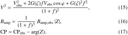\begin{eqnarray} \label{equation__approx1} &&V^2 = \dfrac{V^2_\mathrm{obs} + 2 G(\zeta) f V_\mathrm{obs} \cos \varphi + G(\zeta)^2 f^2}{(1 + f)^2},\\ \label{equation__approx2} &&B_\mathrm{amp} = \dfrac{ 1}{(1+f)^3} \ B_\mathrm{amp,obs}\ |Z|,\\ &&{\rm CP} = {\rm CP}_\mathrm{obs} - \mathrm{arg}(Z) \label{equation__approx3}. \end{eqnarray}