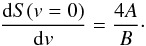 \begin{equation} \frac{{\rm d}S(v=0)}{{\rm d}v}=\frac{4A}{B}\cdot \end{equation}
