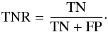 \begin{equation} \rm TNR = \frac{TN}{TN+FP}\cdot \end{equation}