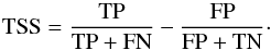 \begin{equation} \rm TSS =\frac {TP}{TP + FN} - \frac{FP}{FP + TN} \cdot \label{eq:TSS} \end{equation}