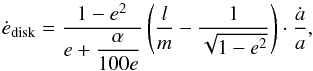 \begin{equation} \dot{e}_{\mathrm{disk}} = \dfrac{1-e^2}{e + \dfrac{\alpha}{100 e}} \left( \dfrac{l}{m} - \dfrac{1}{\sqrt{1 - e^2}} \right) \cdot \dfrac{\dot{a}}{a}, \end{equation}