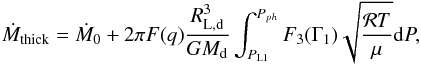 \appendix \setcounter{section}{1} \begin{equation} \dot{M}_{\mathrm{thick}} = \dot{M}_0 + 2 \pi F(q) \frac{R_{\mathrm{L,d}}^3}{G M_{\mathrm{d}}} \int_{P_{\rm L1}}^{P_{ph}} F_3(\Gamma_1) \sqrt{\frac{\mathcal{R}T}{\mu}} {\rm d}P, \end{equation}