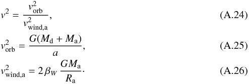 \appendix \setcounter{section}{1} \begin{eqnarray} && v^2 = \frac{v_{\mathrm{orb}}^2}{v_{\mathrm{wind,a}}^2},\\ && v_{\mathrm{orb}}^2 = \frac{G (M_{\mathrm{d}} + M_{\mathrm{a}})}{a},\\ && v_{\mathrm{wind,a}}^2 = 2\,\beta_W\,\frac{G M_{\mathrm{a}}}{R_{\mathrm{a}}} \cdot \end{eqnarray}