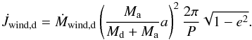 \appendix \setcounter{section}{1} \begin{equation} \dot{J}_{\mathrm{wind,d}} = \dot{M}_{\mathrm{wind,d}} \left( \frac{M_{\mathrm{a}}}{M_{\mathrm{d}} + M_{\mathrm{a}}} a \right)^2 \frac{2 \pi}{P} \sqrt{1 - e^2}. \label{eq_jdot_wind} \end{equation}