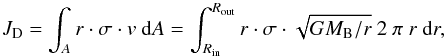 \appendix \setcounter{section}{1} \begin{equation} J_{\rm D} = \int_A r \cdot \sigma \cdot v\ {\rm d}A = \int_{R_{\mathrm{in}}}^{R_{\mathrm{out}}} r \cdot \sigma\cdot \sqrt{G M_{\rm B}/r}\ 2\ \pi\ r\ {\rm d}r, \end{equation}