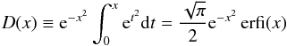 \begin{equation} D(x) \equiv {\rm e}^{-x^2} \int_0^{x} {\rm e}^{t^2} {\rm d}t = \frac{\sqrt{\pi}}{2} {\rm e}^{-x^2} \ERFI(x) \end{equation}