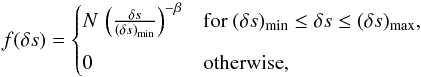 \begin{equation} f(\delta s) = \begin{cases} N\,\left(\frac{\delta s}{(\delta s)_\text{min}}\right)^{-\beta} & \text{for } (\delta s)_\text{min} \le \delta s \le (\delta s)_\text{max}, \\[0.25cm] 0 & \text{otherwise}, \end{cases} \label{eq:distribution_function} \end{equation}