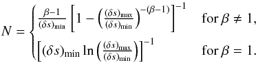 \begin{equation} N = \begin{cases} \frac{\beta - 1}{(\delta s)_\text{min}} \left[1 - \left(\frac{(\delta s)_\text{max}}{(\delta s)_\text{min}}\right)^{-(\beta - 1)}\right]^{-1} & \text{for } \beta \neq 1, \\[0.25cm] \left[(\delta s)_\text{min} \ln\left(\frac{(\delta s)_\text{max}}{(\delta s)_\text{min}}\right)\right]^{-1} & \text{for } \beta = 1. \end{cases} \label{eq:normalisation_factor} \end{equation}