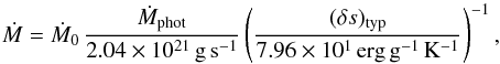 \begin{equation} \dot{M} = \dot{M}_0\,\frac{\dot{M}_\mrm{phot}}{2.04\times 10^{21}\,\mrm{g}\,\mrm{s}^{-1}} \left(\frac{(\delta s)_\mrm{typ}}{7.96\times 10^1\,\mrm{erg}\,\mrm{g}^{-1}\,\mrm{K}^{-1}}\right)^{-1}, \label{eq:mdot} \end{equation}