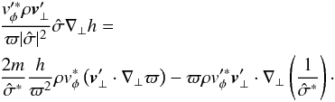 \appendix \setcounter{section}{1} \begin{eqnarray} \label{intermediate3} && \frac{\vt_\phi^{\prime \ast} \rho \vec \vt_\bot^{\prime}}{\varpi \vert \hat \sigma \vert^2} \hat \sigma \nabla_\bot h = \nonumber \\ && \frac{2 m}{\hat \sigma^\ast} \frac{h}{\varpi^2} \rho \vt_\phi^{\ast} \left( \vec \vt_\bot^\prime \cdot \nabla_\bot \varpi \right) - \varpi \rho \vt_\phi^{\prime \ast} \vec \vt_\bot^\prime \cdot \nabla_\bot \left( \frac{1}{\hat \sigma^\ast} \right) \cdot \end{eqnarray}